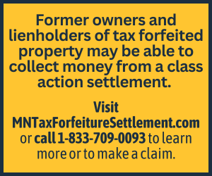 Former owners and lienholders of tax forfeited property may be able to collect money from a class action settlement. Visit MNTaxForfeitureSettlement.com or call 1-833-709-0093 to learn more or to make a claim.